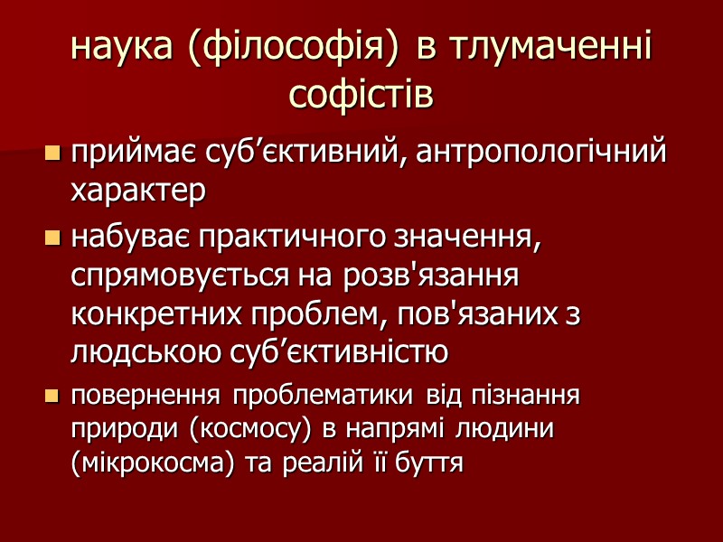 наука (філософія) в тлумаченні софістів  приймає суб’єктивний, антропологічний характер набуває практичного значення, спрямовується
